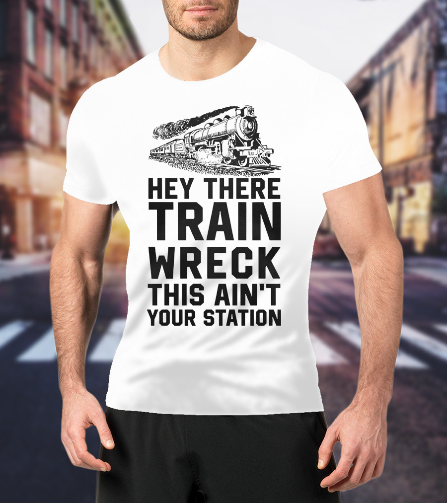 Hey There Train Wreck This Ain't Your Station Steam Locomotive T-Shirt