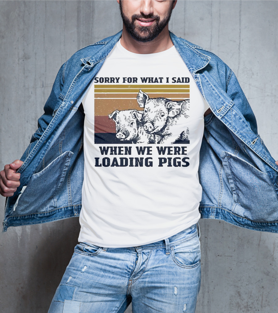 Sorry For What I Said When We Were Loading Pigs T-Shirt