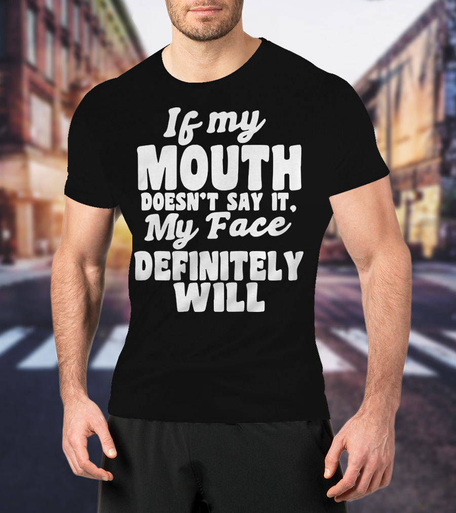 If My Mouth Doesn’t Say It My Face Definitely Will T-Shirt