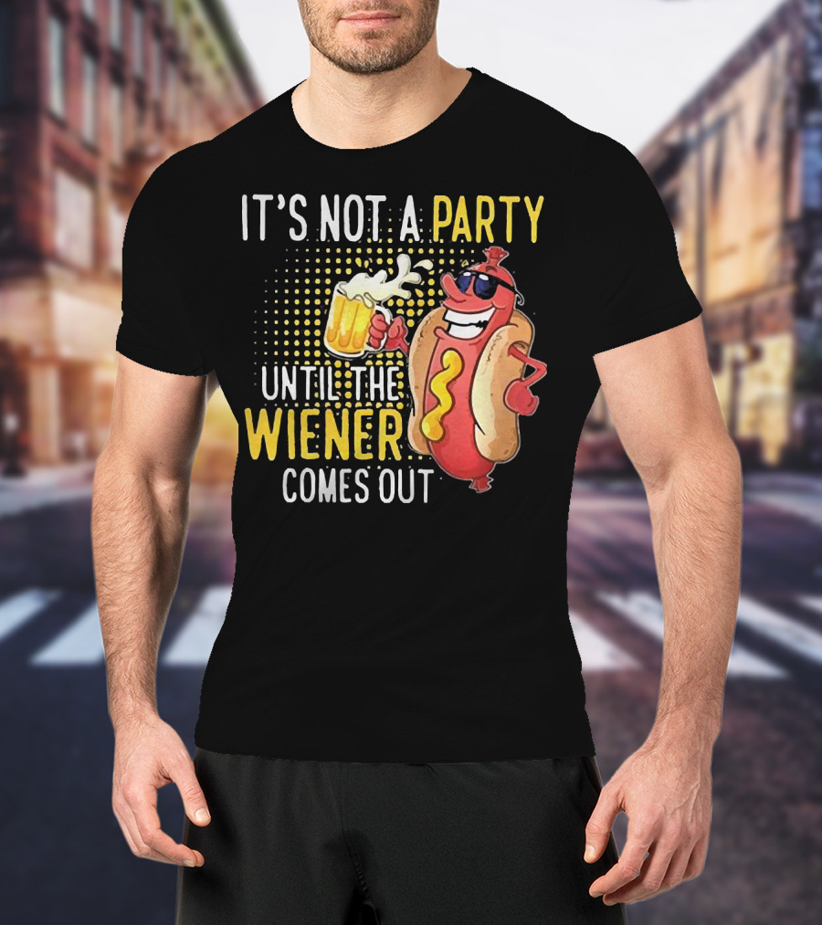 It's Not A Party Until The Wiener Comes Out With Sunglasses And Beer Mug T-Shirt