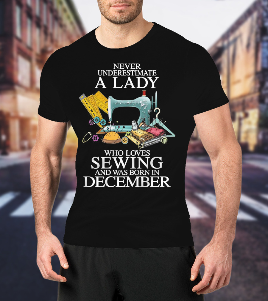 Never Underestimate A December Born Lady Who Loves Sewing T-Shirt