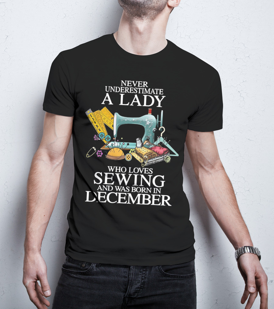Never Underestimate A December Born Lady Who Loves Sewing T-Shirt