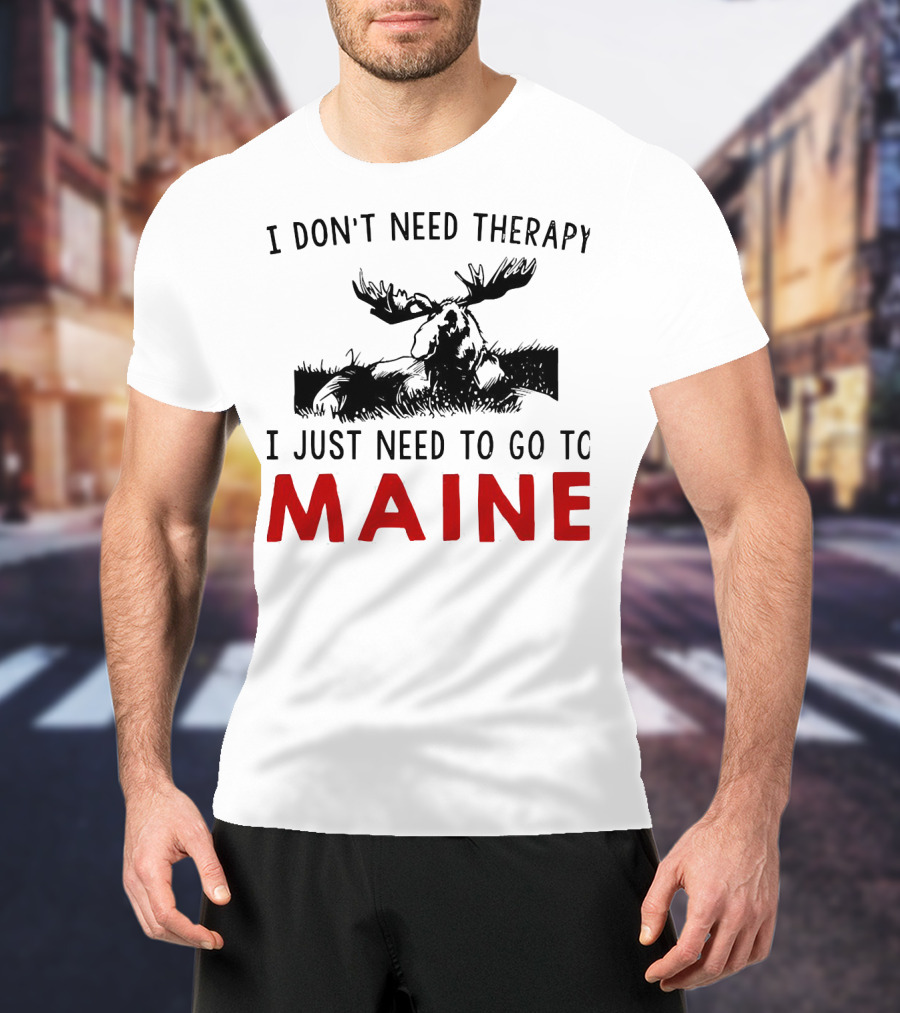 I Don’t Need Therapy I Just Need To Go To Maine Moose T-Shirt