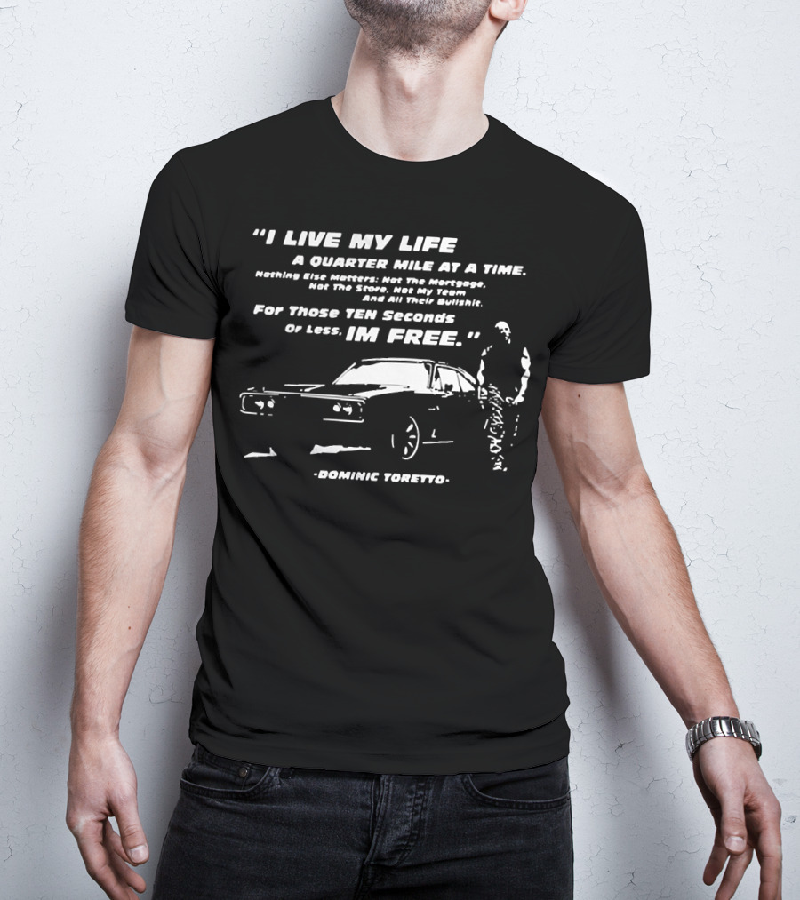 I Live My Life A Quarter Mile At A Time Nothing Else Matters For Those Ten Seconds Or Less I'm Free Dominic Toretto T-Shirt