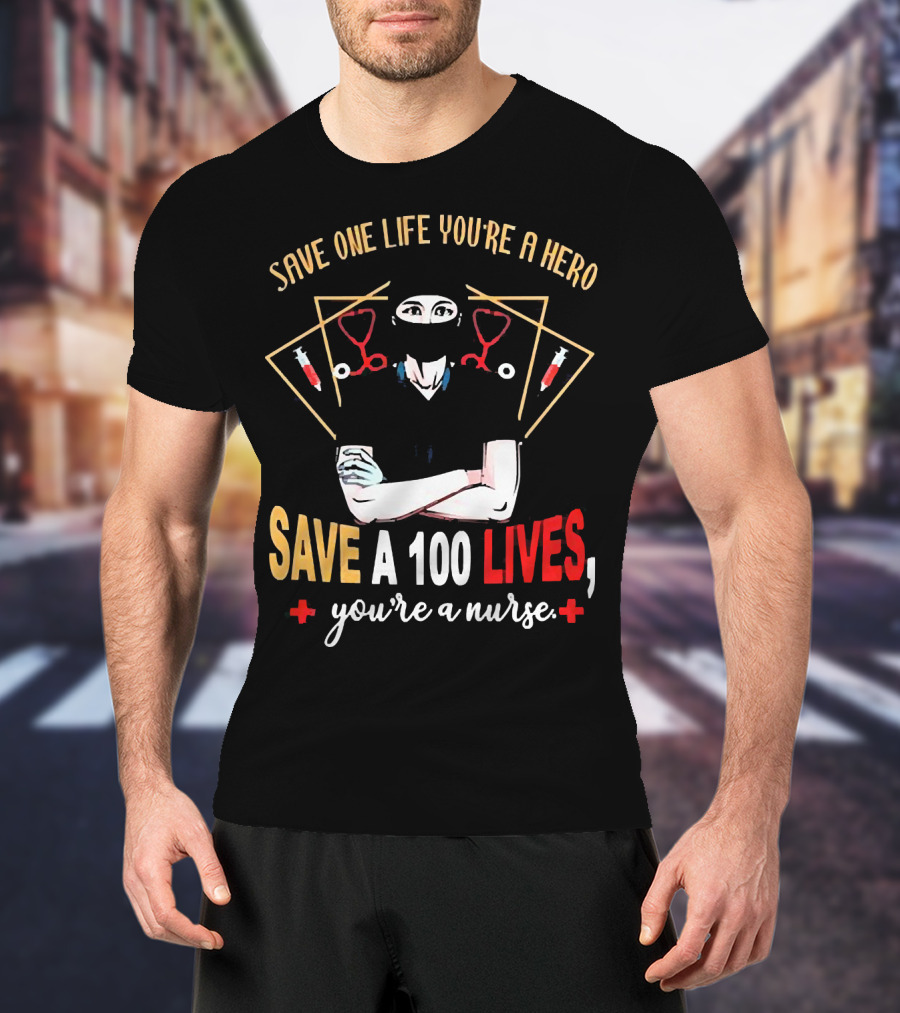 Save One Life You’re A Hero Save A 100 Lives You’re A Nurse Stethoscope Syringe Nurse T-Shirt