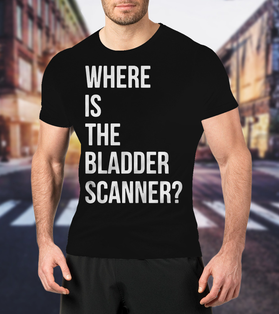Where Is The Bladder Scanner? T-Shirt