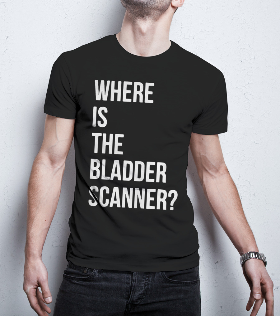 Where Is The Bladder Scanner? T-Shirt