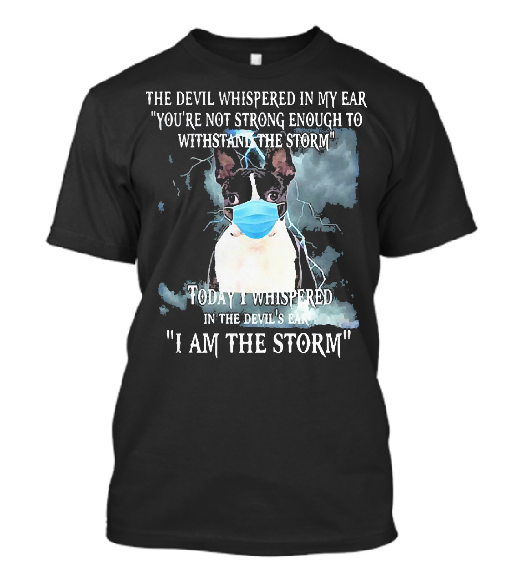 Boston Terrier Mask The Devil Whispered You're Not Strong Enough Withstand The Storm I Am The Storm T-Shirt