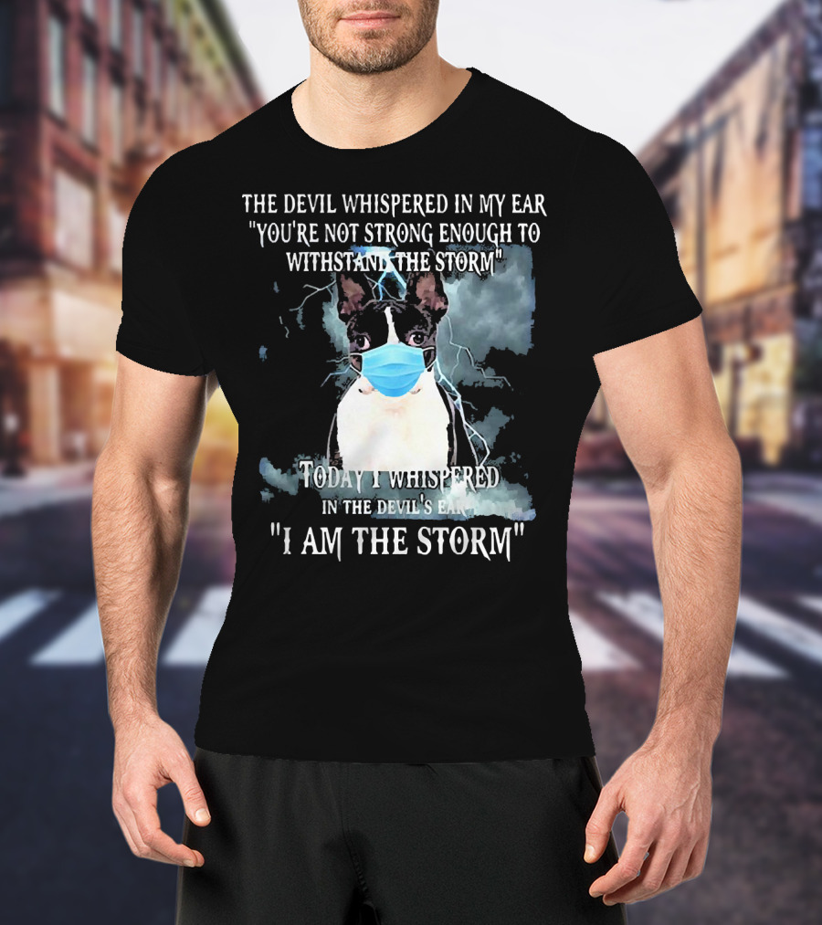 Boston Terrier Mask The Devil Whispered You're Not Strong Enough Withstand The Storm I Am The Storm T-Shirt