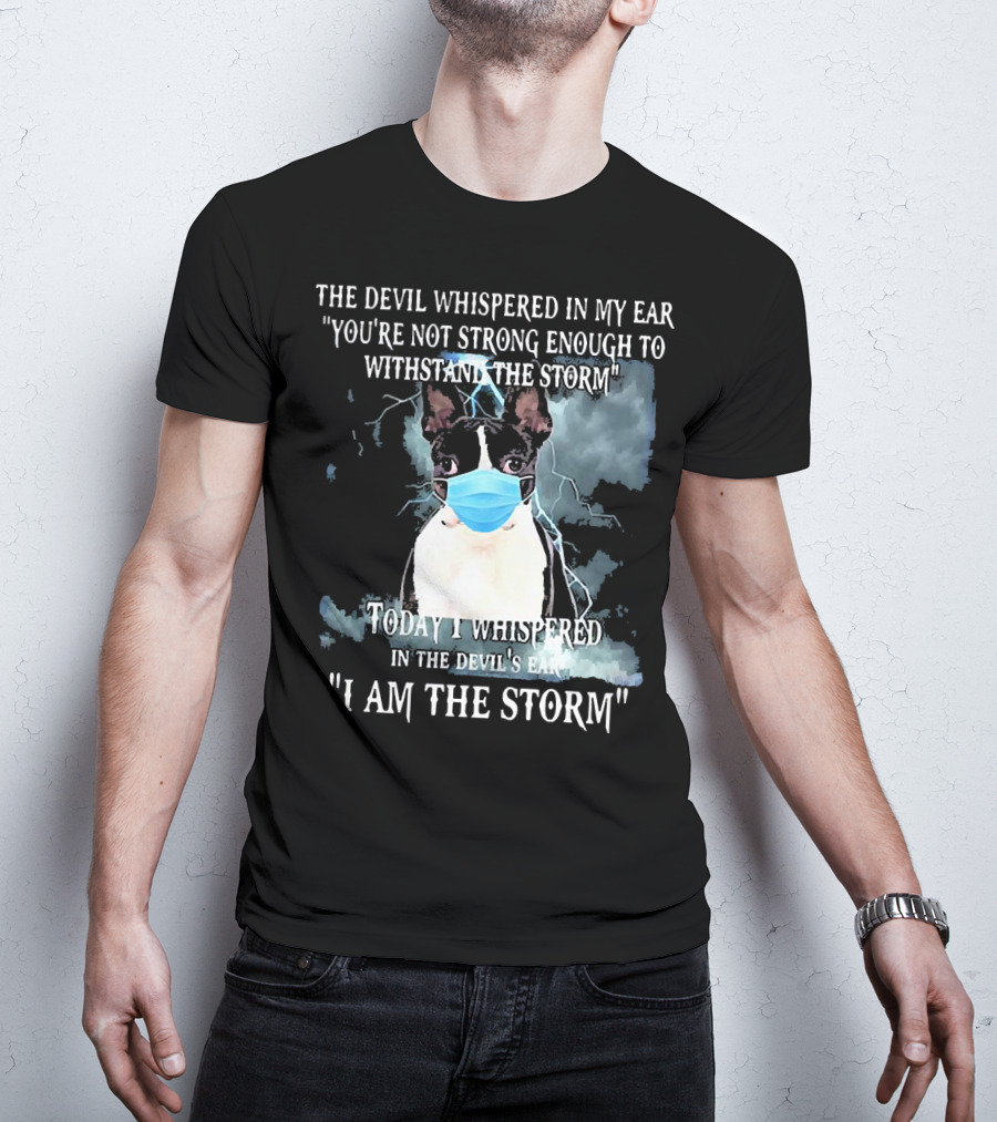Boston Terrier Mask The Devil Whispered You're Not Strong Enough Withstand The Storm I Am The Storm T-Shirt