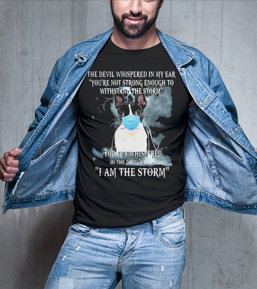 Boston Terrier Mask The Devil Whispered You're Not Strong Enough Withstand The Storm I Am The Storm T-Shirt