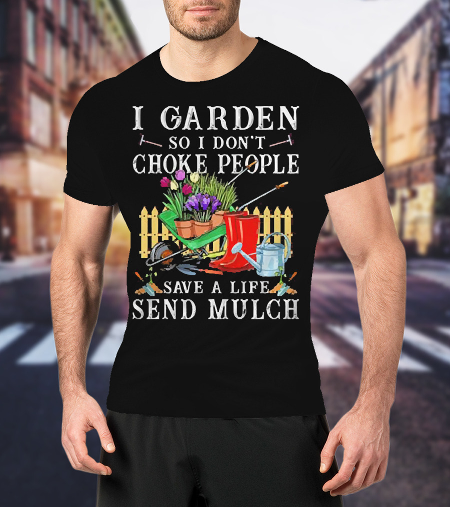 I Garden So I Don’t Choke People Save A Life Send Mulch Gardening Tools And Wheelbarrow T-Shirt