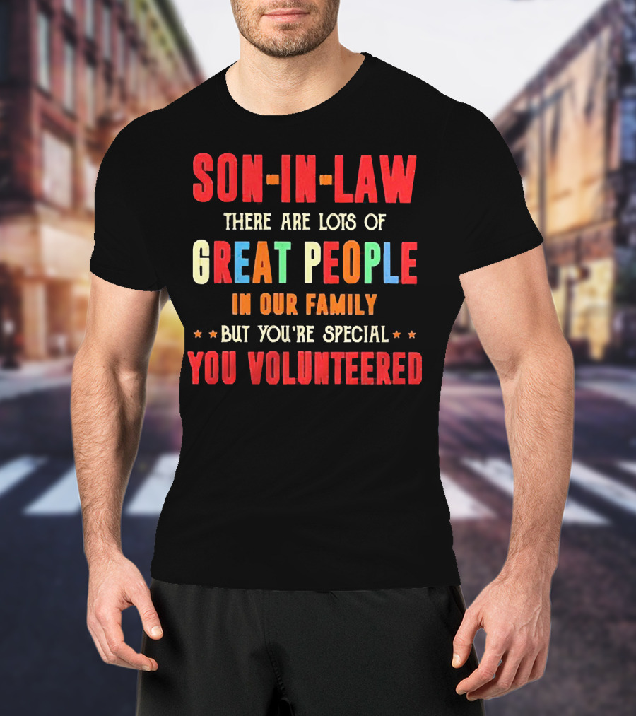 Son-in-Law Lots Of Great People In Our Family But You're Special You Volunteered T-Shirt