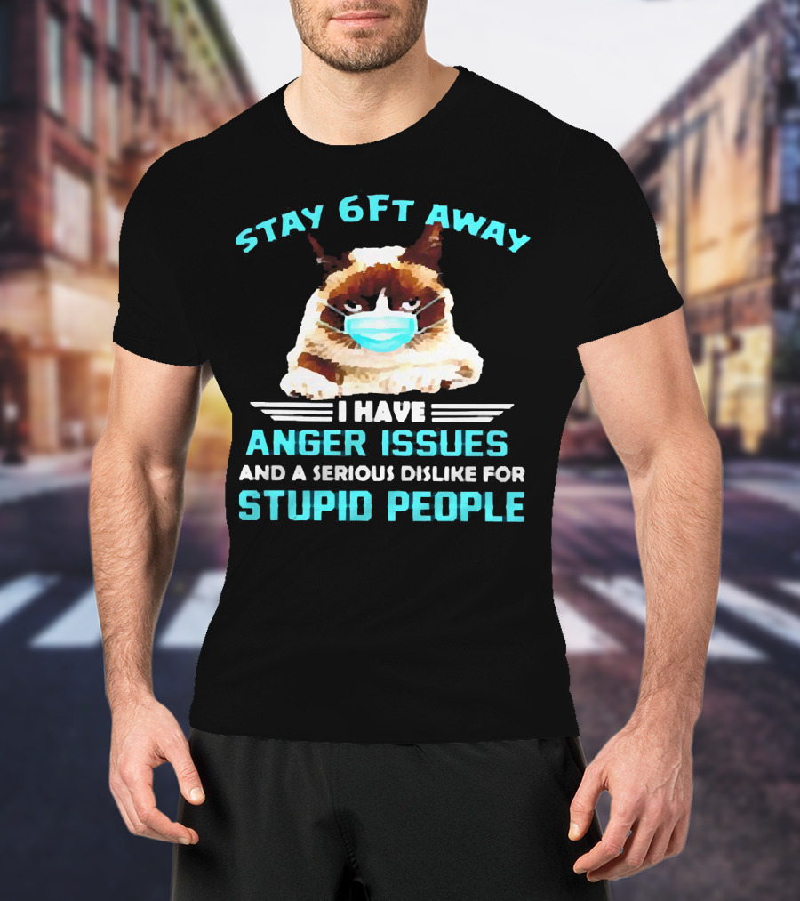 Stay 6Ft Away I Have Anger Issues And A Serious Dislike For Stupid People Cat Mask T-Shirt