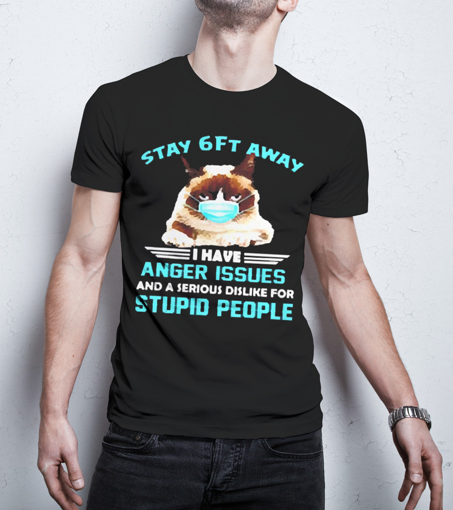 Stay 6Ft Away I Have Anger Issues And A Serious Dislike For Stupid People Cat Mask T-Shirt