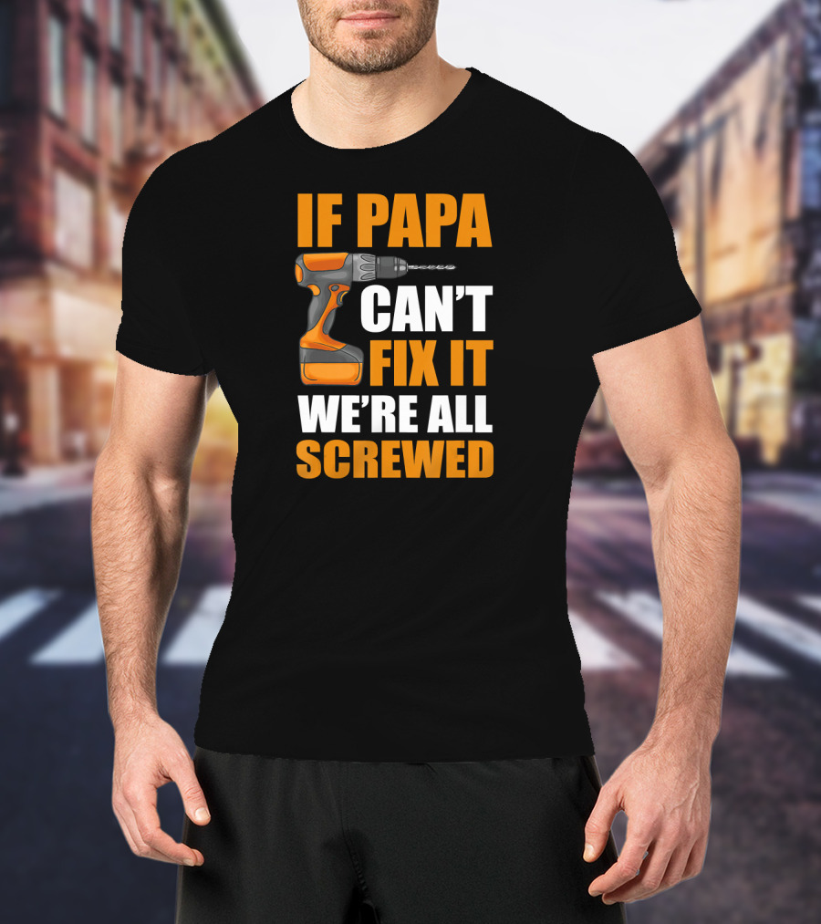 If PAPA Can't Fix It We're All Screwed With Drill T-Shirt