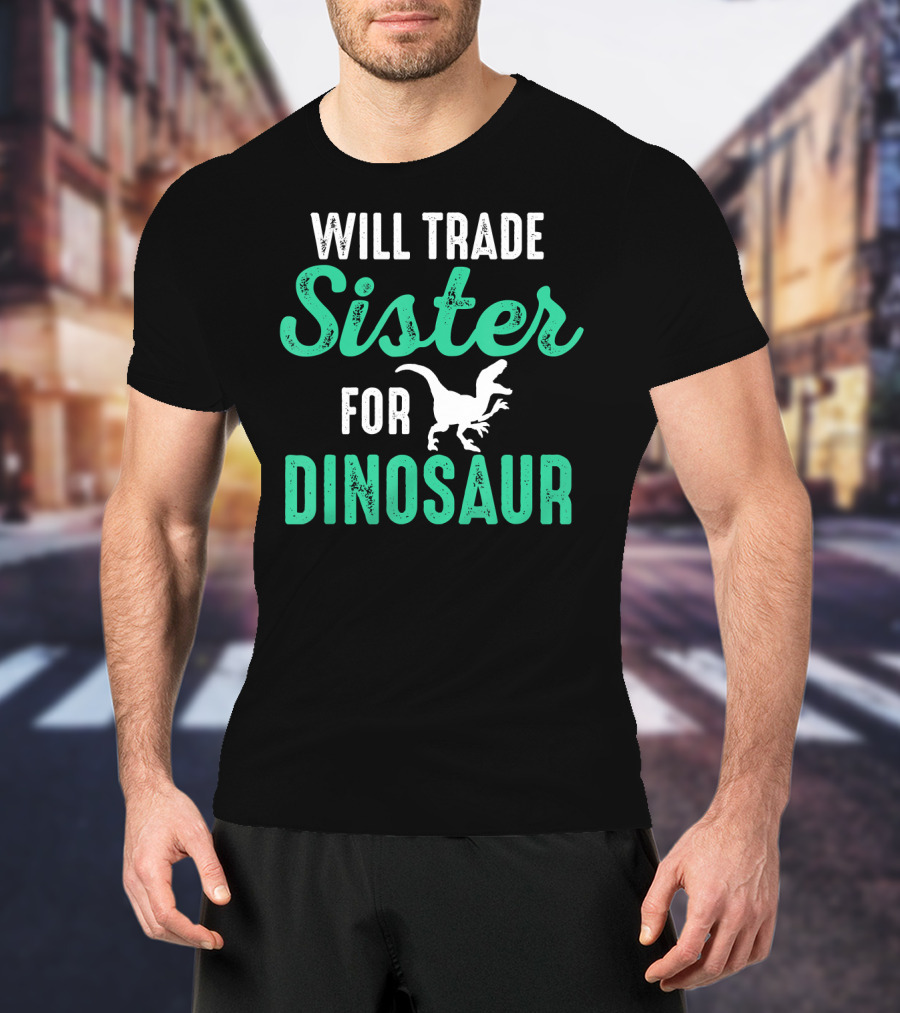 Will Trade Sister For Dinosaur Who Love Dinosaurs T-Shirt