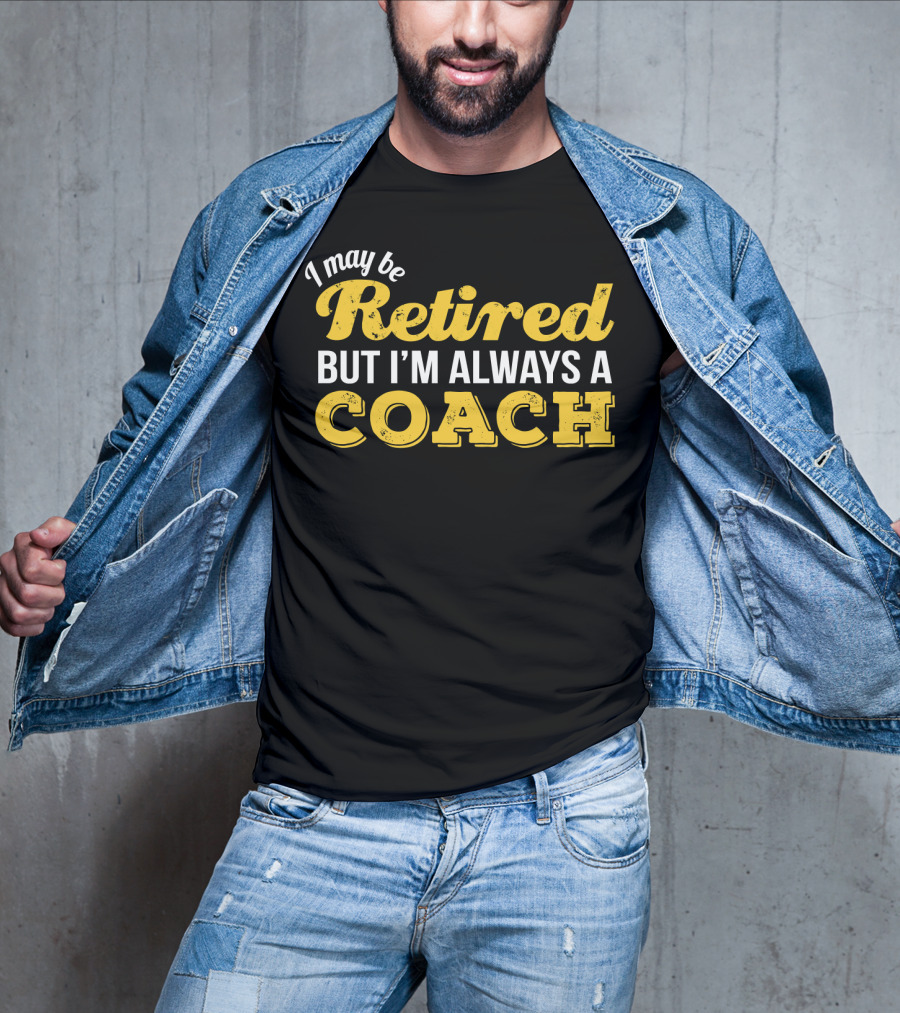 I May Be Retired But I'm Always A Coach T-Shirt