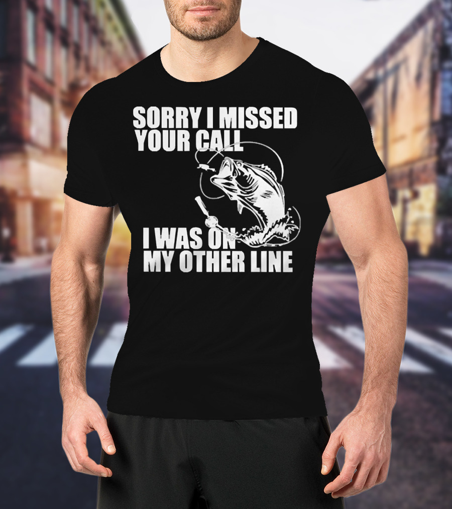 Sorry I Missed Your Call I Was On My Other Line Fishing Reel And Fish T-Shirt