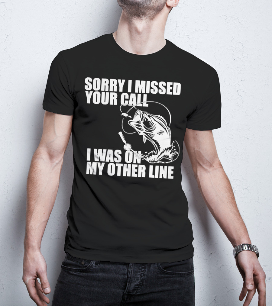 Sorry I Missed Your Call I Was On My Other Line Fishing Reel And Fish T-Shirt