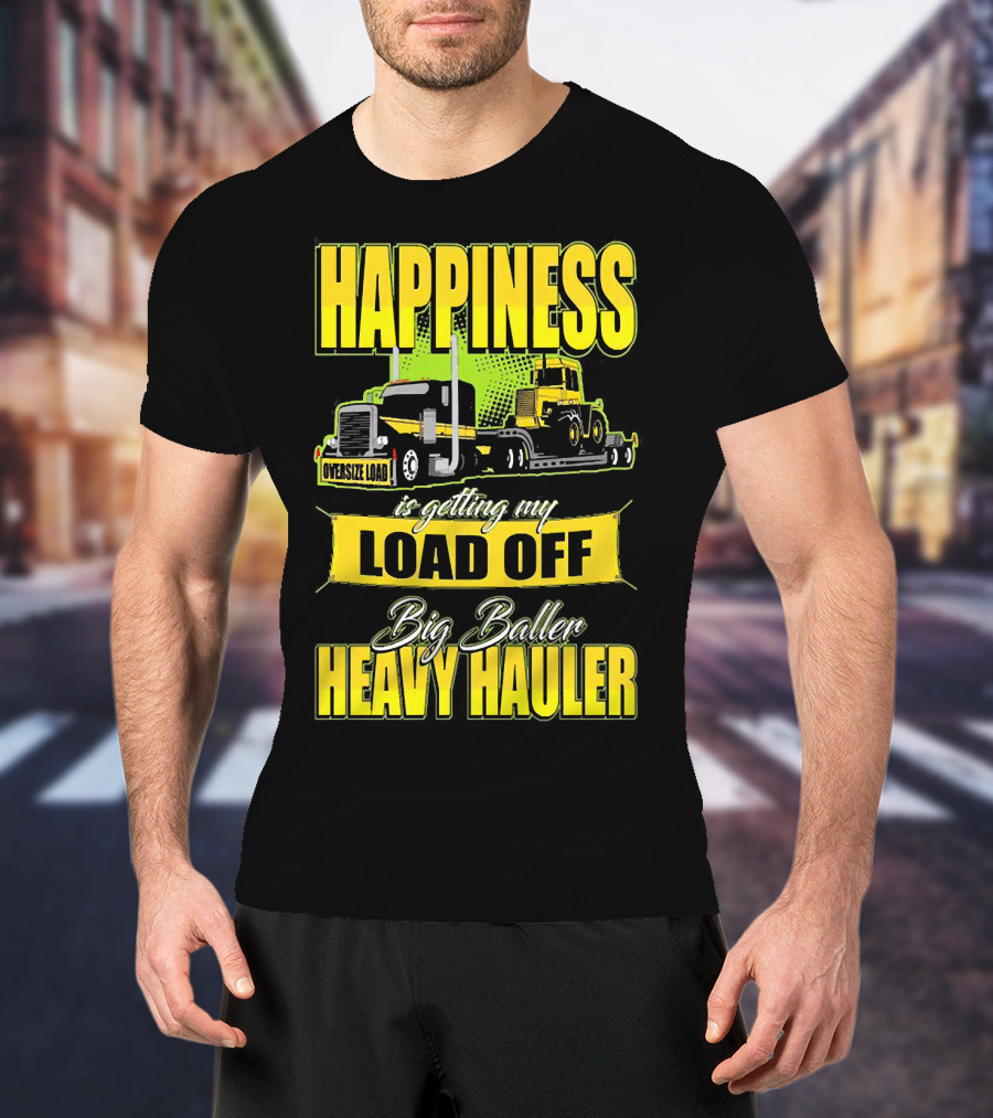 Happiness Is Getting My Load Off Big Baller Heavy Hauler Oversize Load Trucking T-Shirt