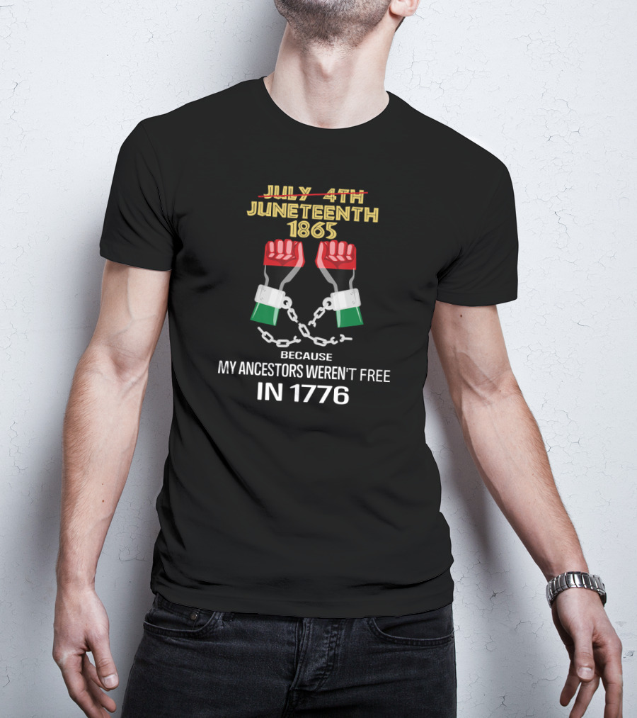 Juneteenth 1865 Because My Ancestors Weren't Free In 1776 T-Shirt