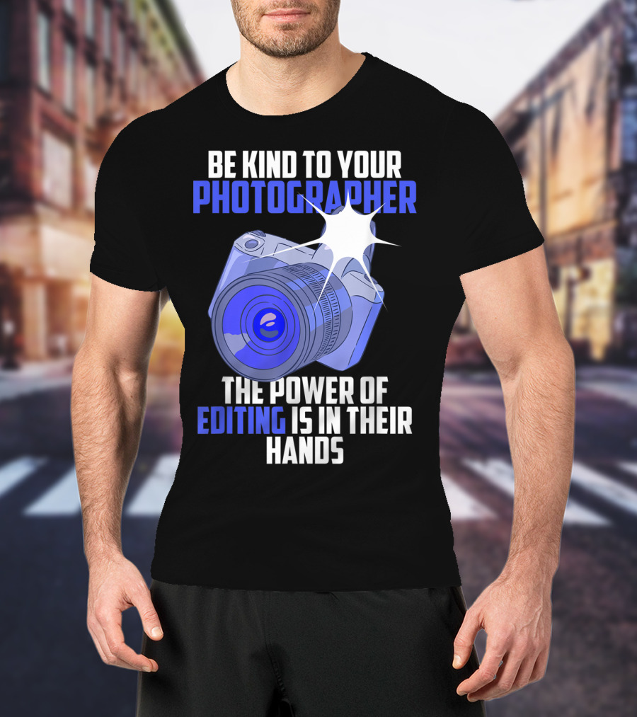Be Kind To Your Photographer The Power Of Editing Is In Their Hands T-Shirt