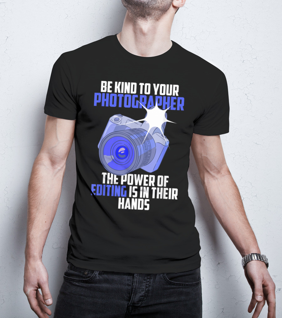 Be Kind To Your Photographer The Power Of Editing Is In Their Hands T-Shirt