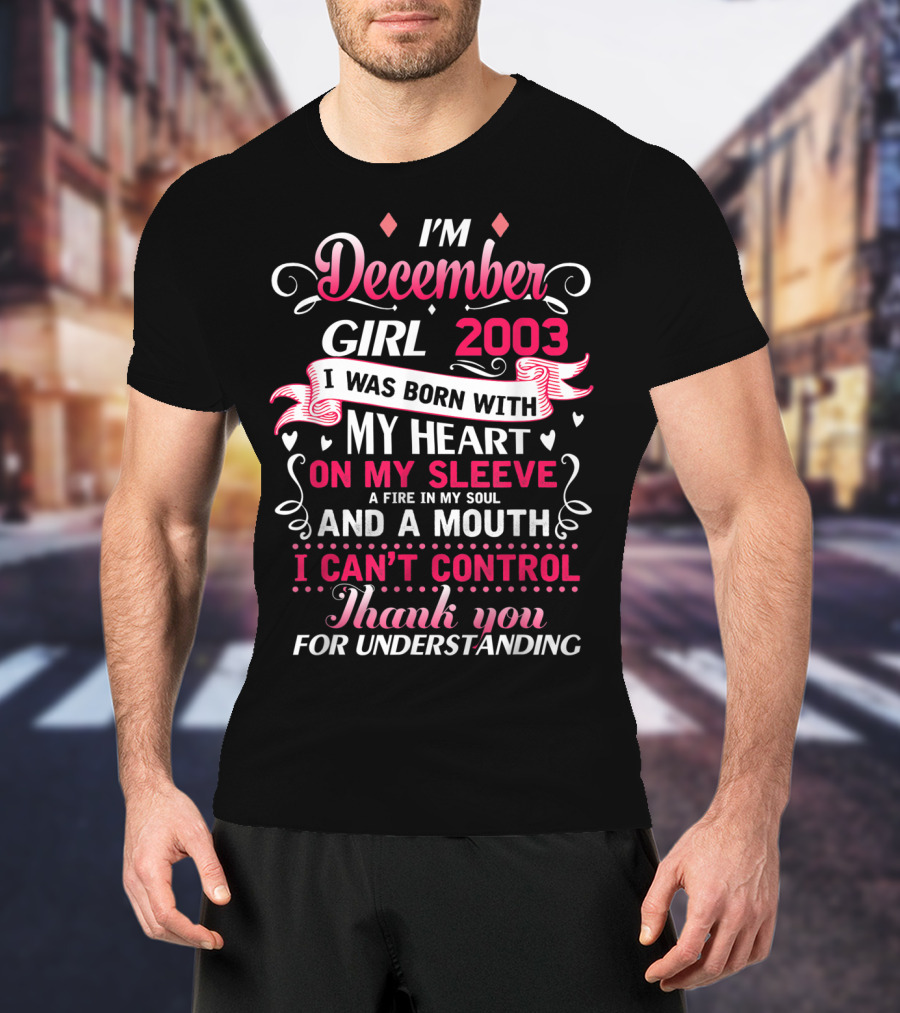 I'm December Girl 2003 Born With Heart On Sleeve Fire In Soul Mouth I Can't Control Thank You For Understanding T-Shirt