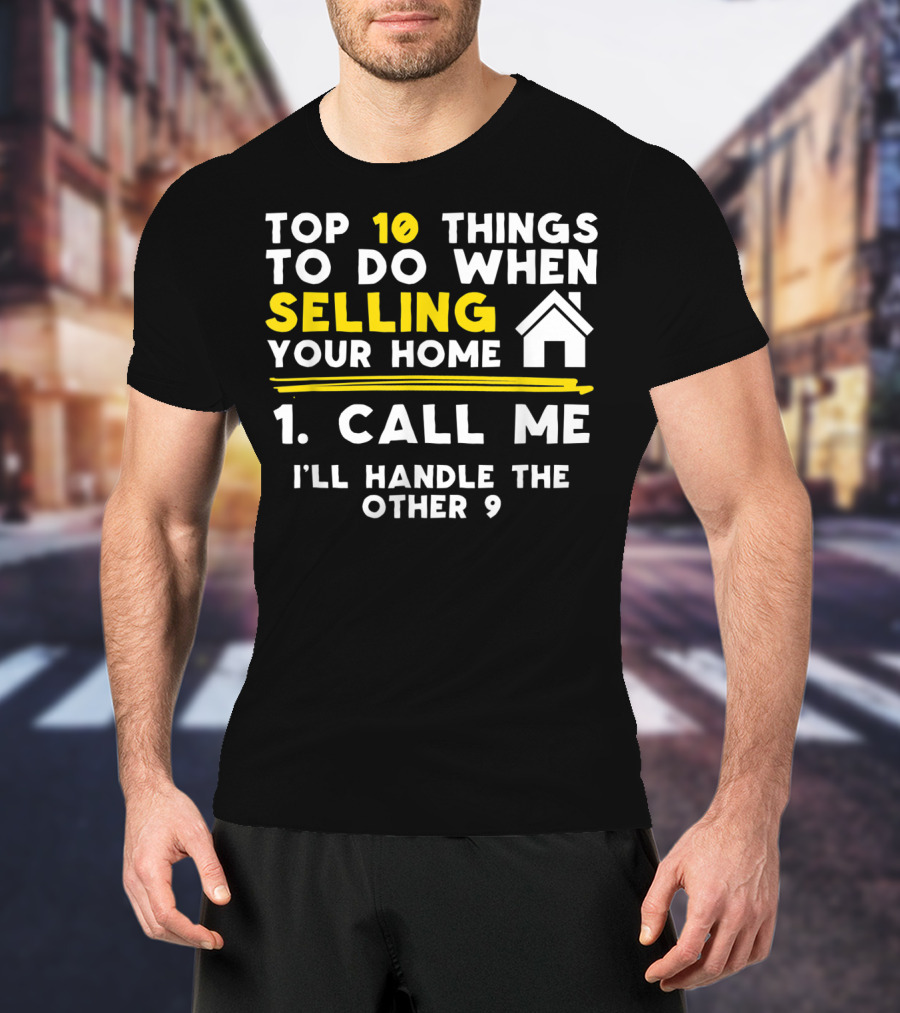 TOP 10 Things To Do When Selling Your Home 1. Call Me I'll Handle The Other 9 T-Shirt