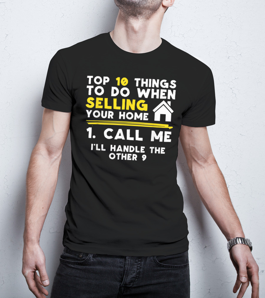 TOP 10 Things To Do When Selling Your Home 1. Call Me I'll Handle The Other 9 T-Shirt