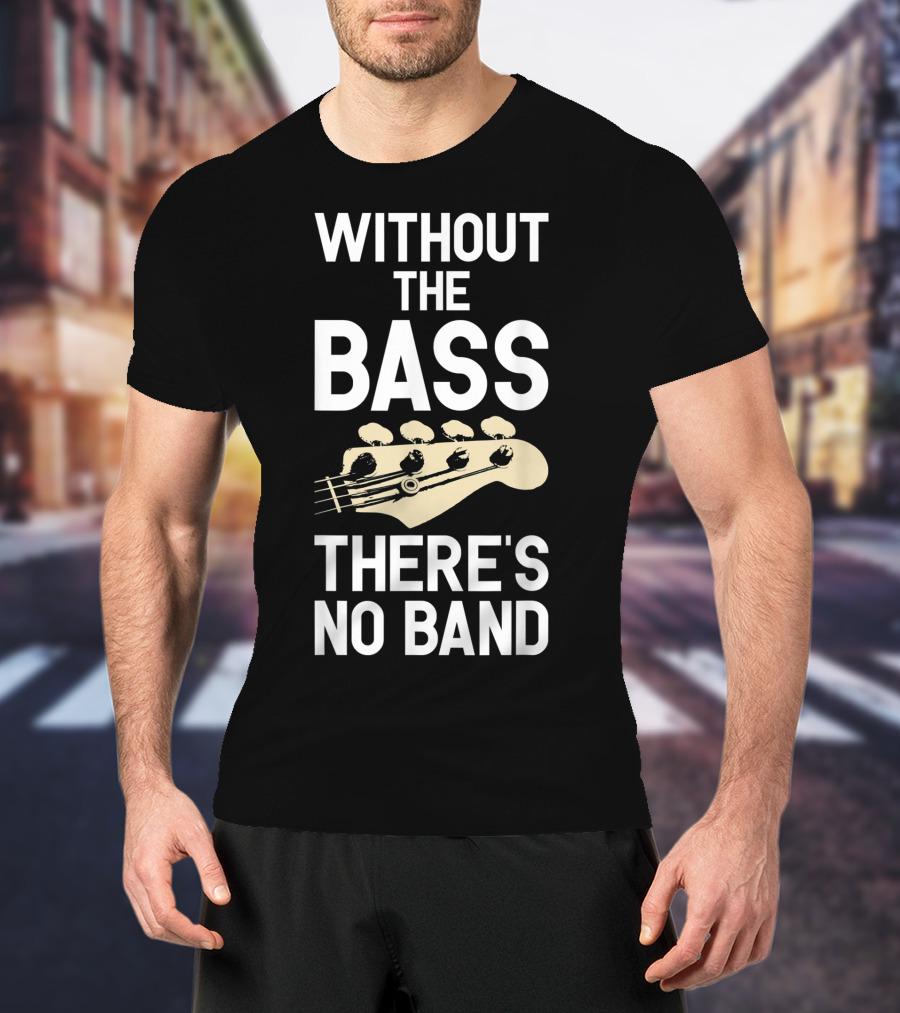 Without The Bass There's No Band Funny Bass Guitarist Guitar Player T-Shirt