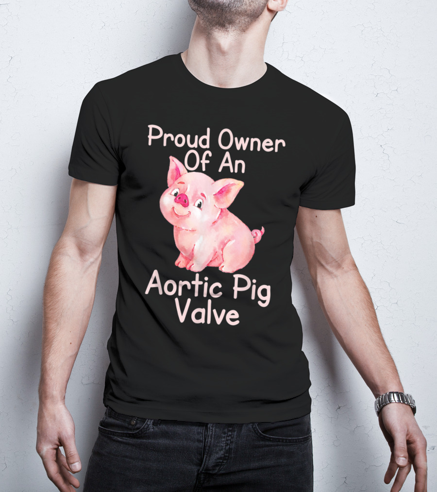 Proud Owner Of An Aortic Pig Valve Pig Lover T-Shirt