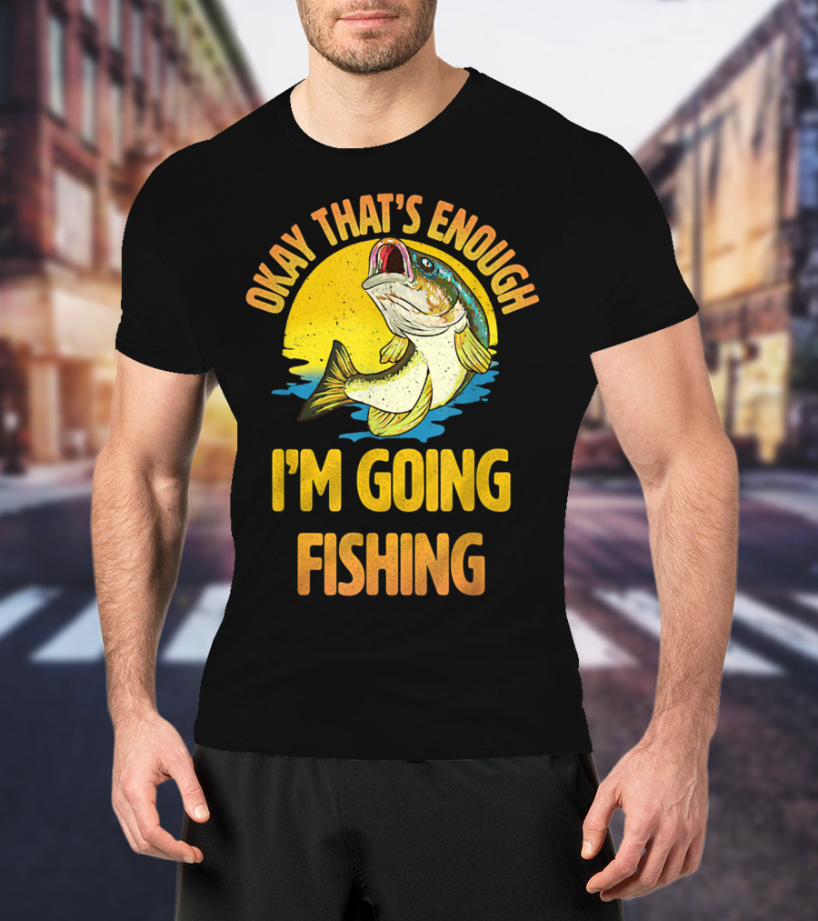 Okay That's Enough I'm Going Fishing Vintage Fish T-Shirt