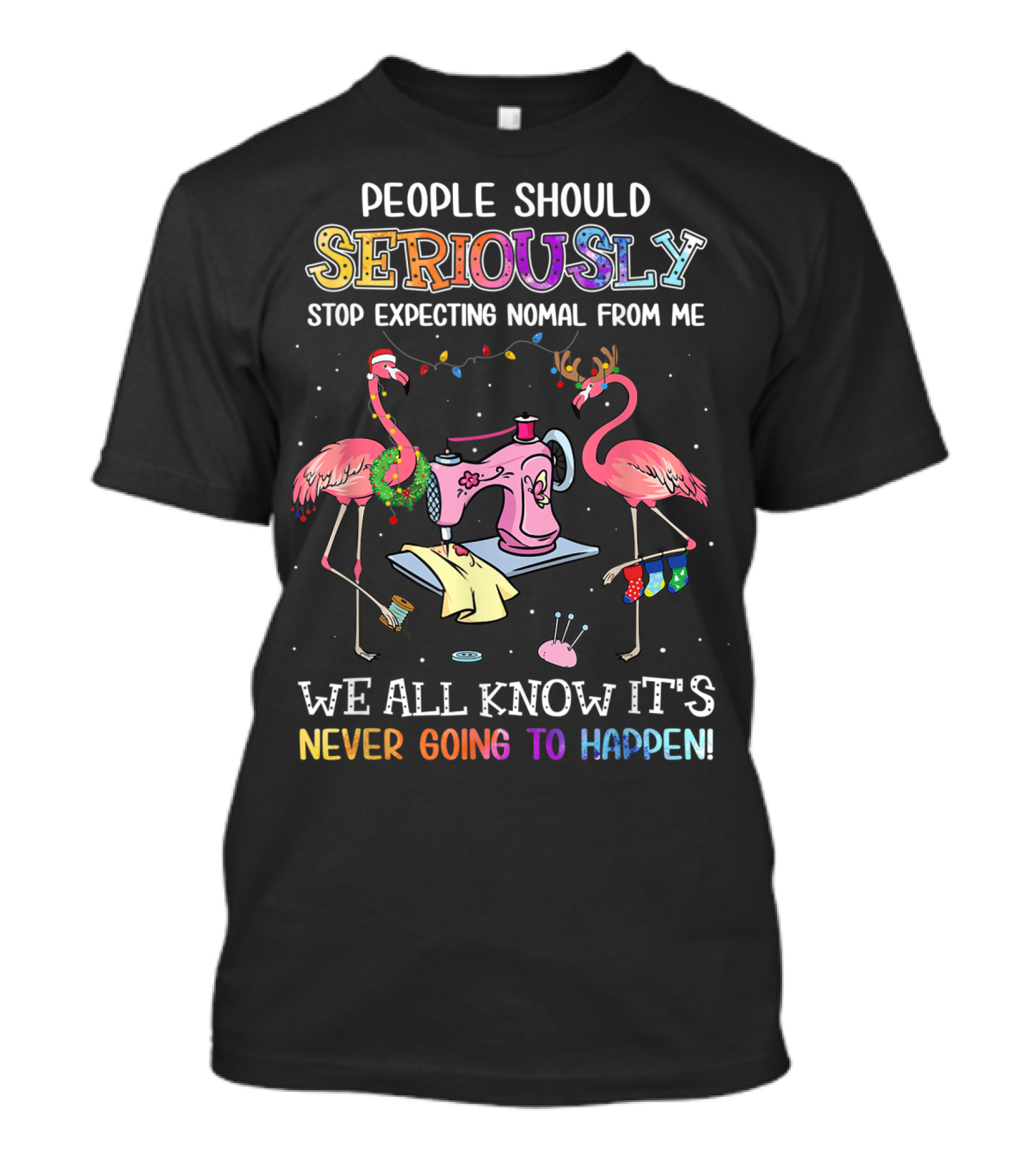 People Should Seriously Stop Expecting Nomal From Me We All Know It's Never Going To Happen Flamingo Sewing Machine T-Shirt