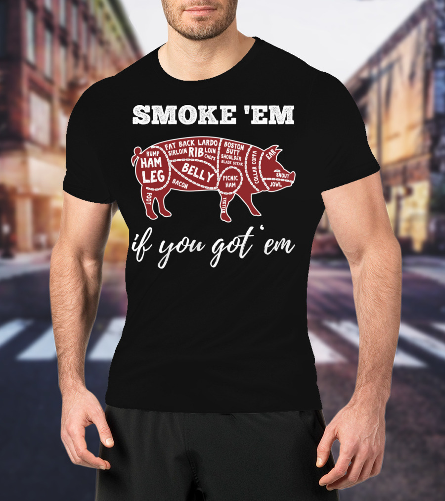 Smoke 'Em If You Got 'Em Pig Parts Bbq Lovers T-Shirt