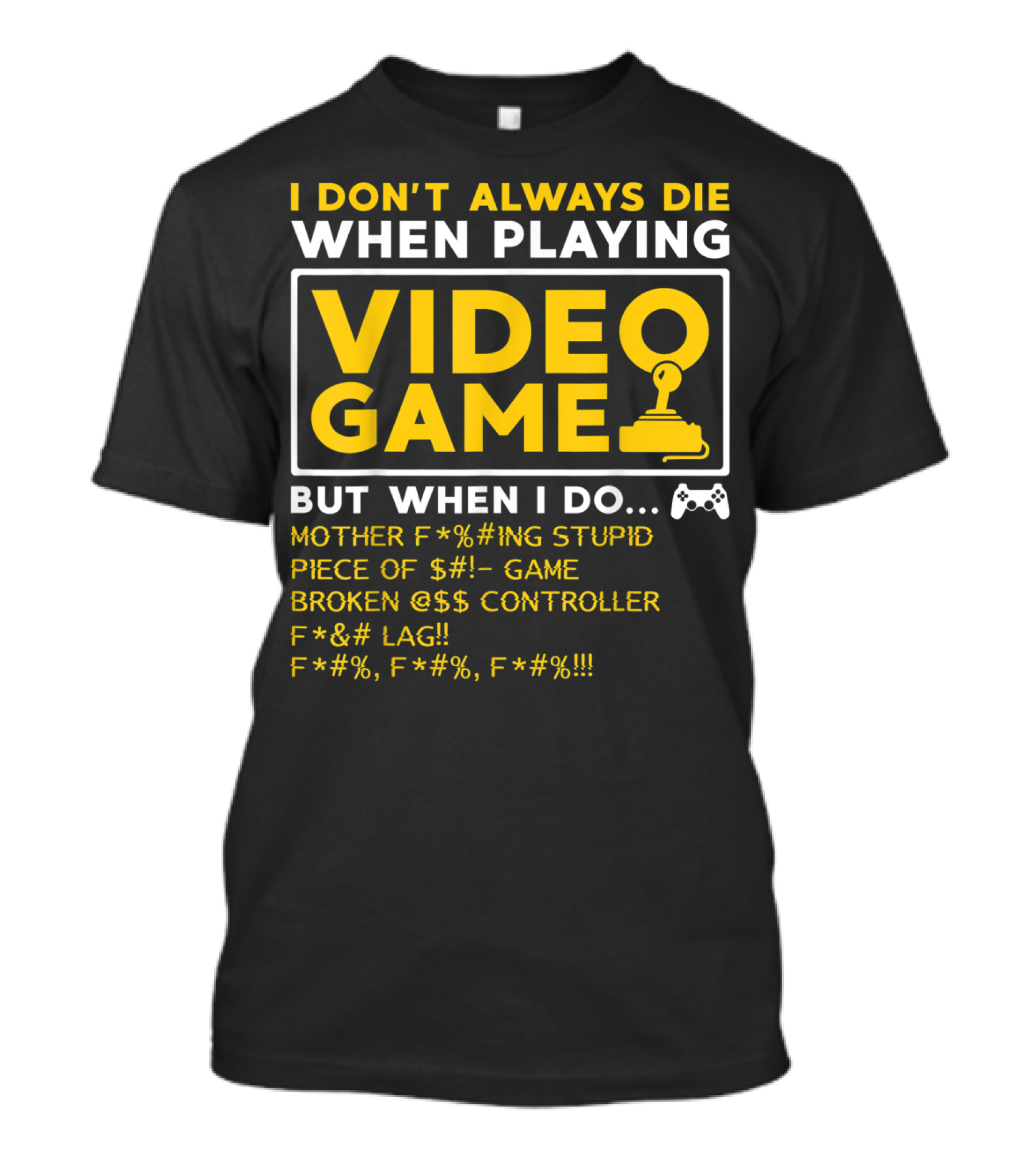 I Don't Always Die When Playing Video Game But When I Do Mother F*%#ing Stupid Piece Of $#- Game Broken @$$ Controller F*&# Lag F*#%, F*#%, F*#% T-Shirt