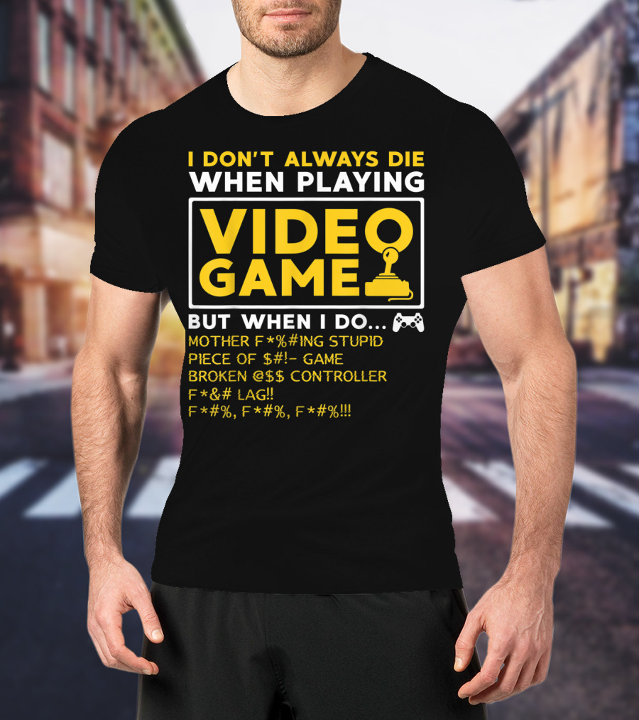 I Don't Always Die When Playing Video Game But When I Do Mother F*%#ing Stupid Piece Of $#- Game Broken @$$ Controller F*&# Lag F*#%, F*#%, F*#% T-Shirt