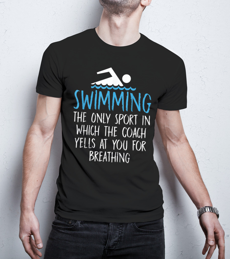 Swimming The Only Sport In Which The Coach Yells At You For Breathing T-Shirt
