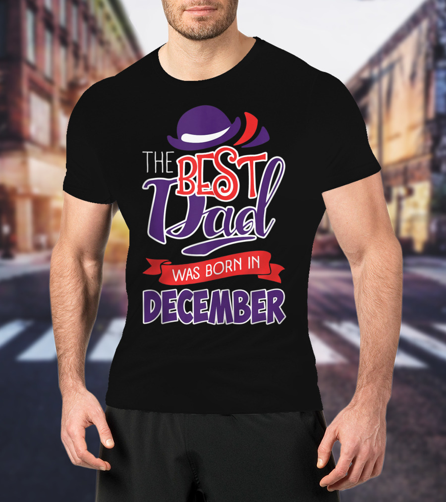 The Best Dad Was Born In December Wearing Stylish Hat T-Shirt