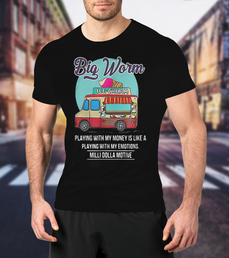 Big Worm Ice Cream Truck Playing With My Money Is Like Playing With My Emotions Milli Dolla Motive T-Shirt