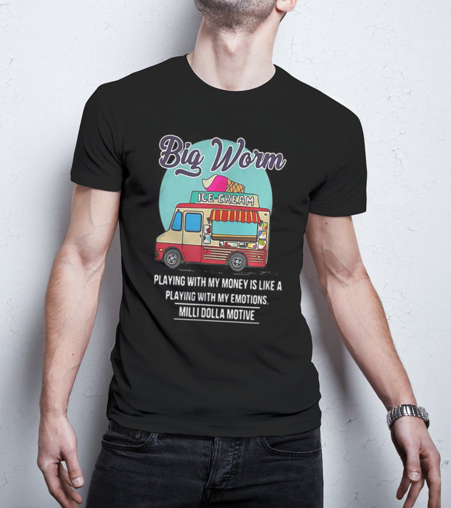 Big Worm Ice Cream Truck Playing With My Money Is Like Playing With My Emotions Milli Dolla Motive T-Shirt