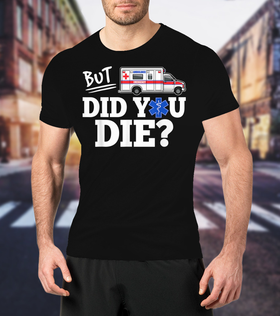 But Did You Die Ambulance Emergency EMT Funny T-Shirt