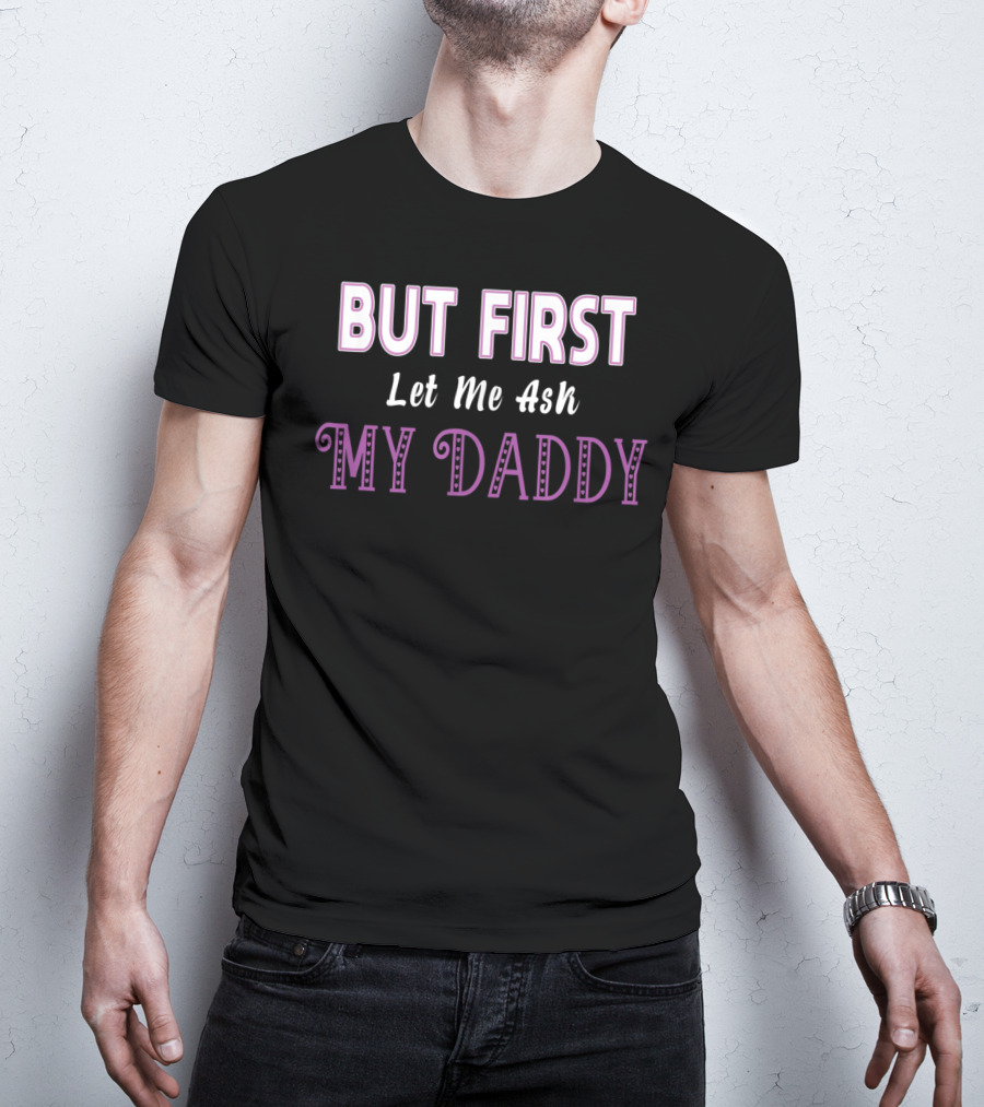 But First Let Me Ask My Daddy Ddlg T-Shirt