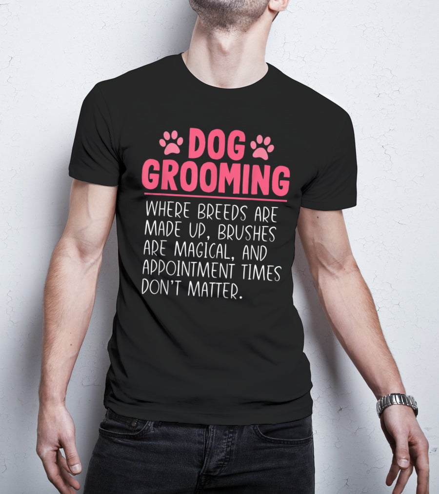 Dog Grooming Breeds Made Up Brushes Magical Appointment Times Don't Matter T-Shirt