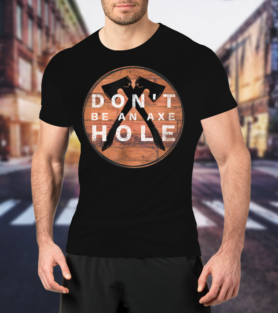 Don't Be An Axe Hole Hatchet Throwing Axe Crossed Wood Background T-Shirt