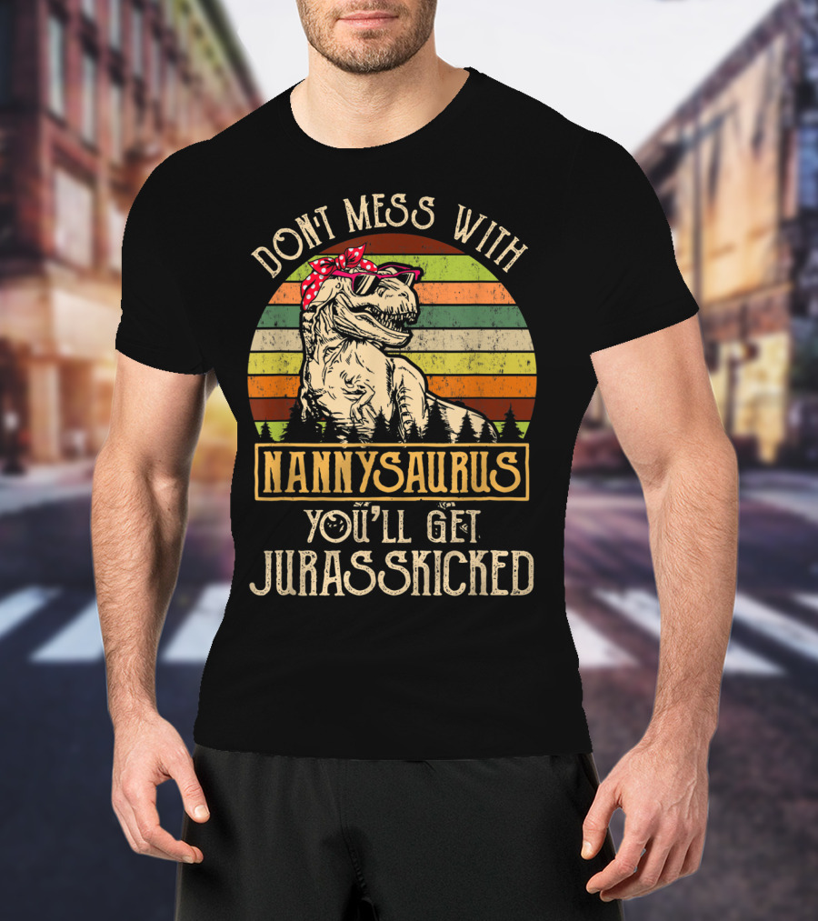 Dont Mess With Nannysaurus You'll Get Jurasskicked T-Shirt