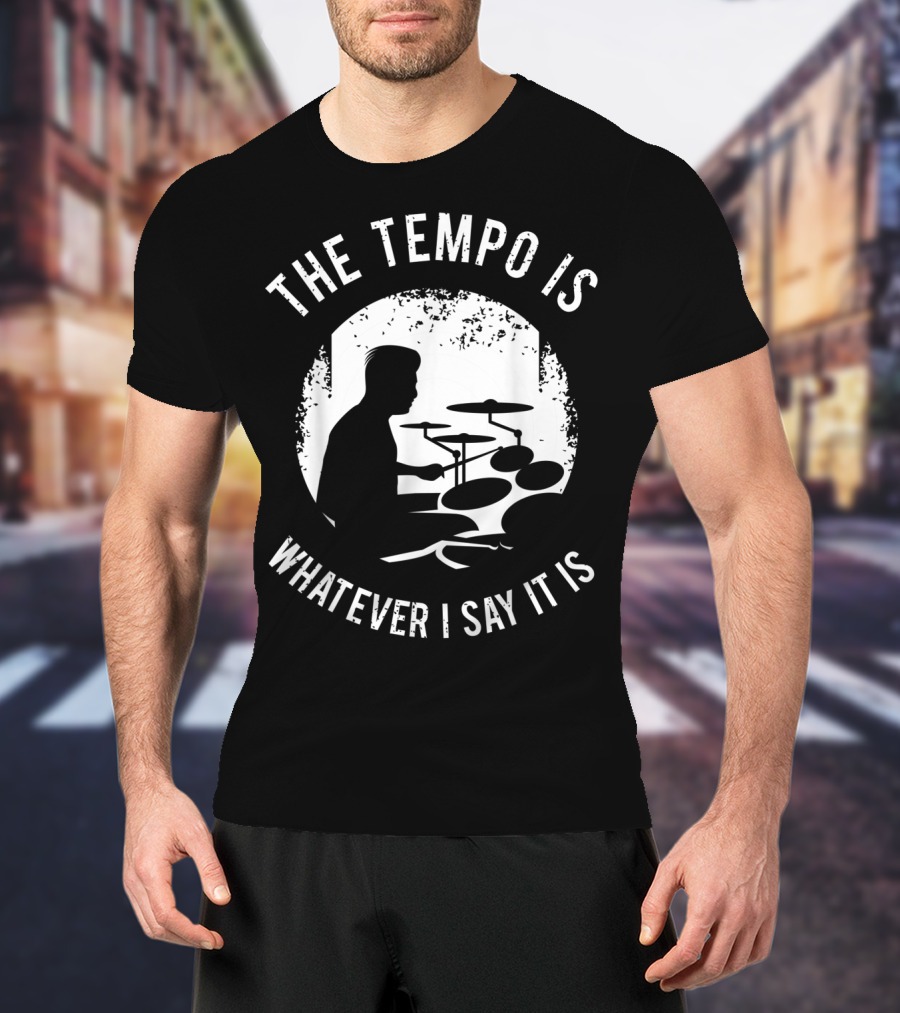 The Tempo Is Whatever I Say It Is Drum Kit For A Drummer With Percussion T-Shirt
