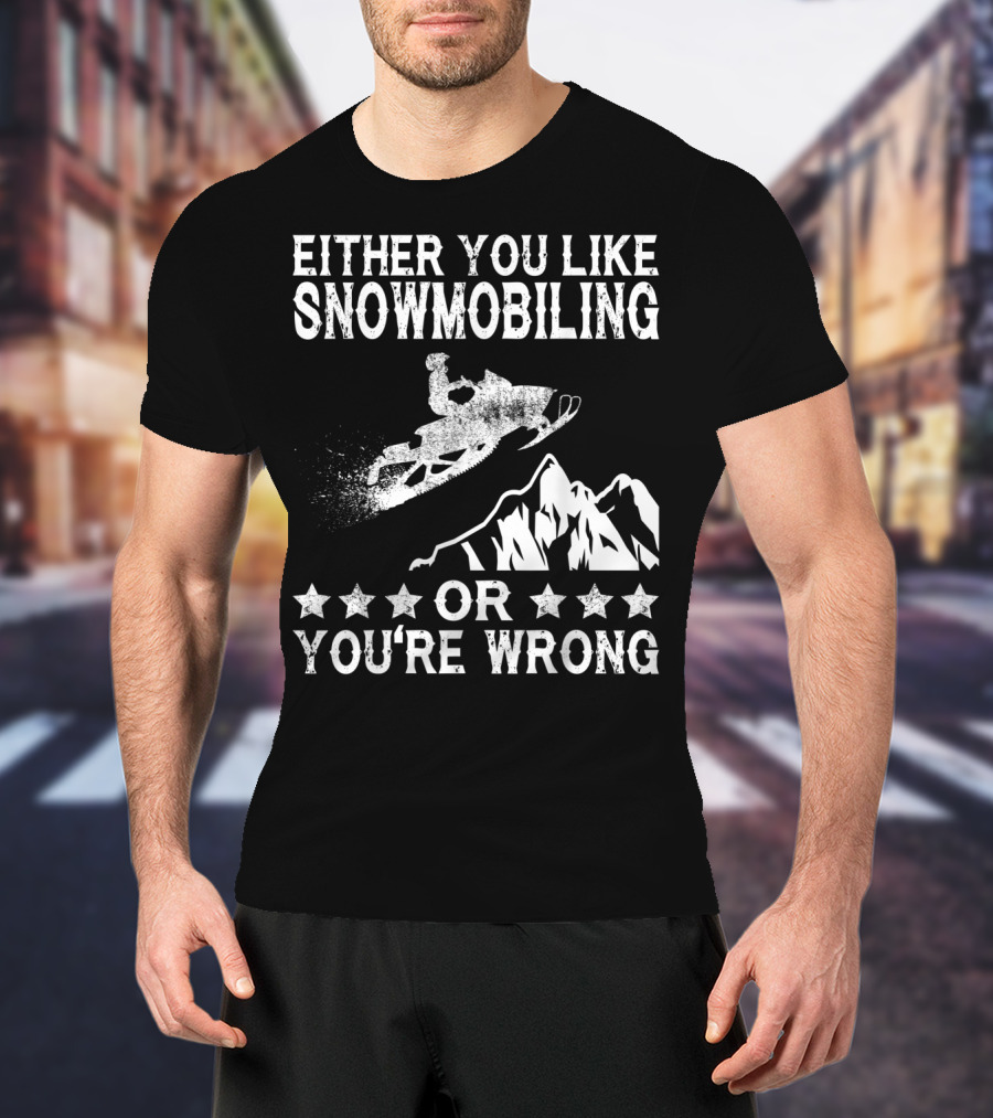 Either You Like Snowmobiling Or You're Wrong With Snowmobile And Mountains T-Shirt