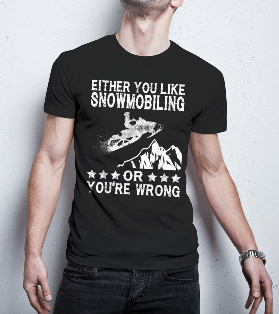 Either You Like Snowmobiling Or You're Wrong With Snowmobile And Mountains T-Shirt